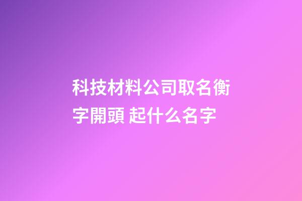 科技材料公司取名衡字開頭 起什么名字-第1張-公司起名-玄機派